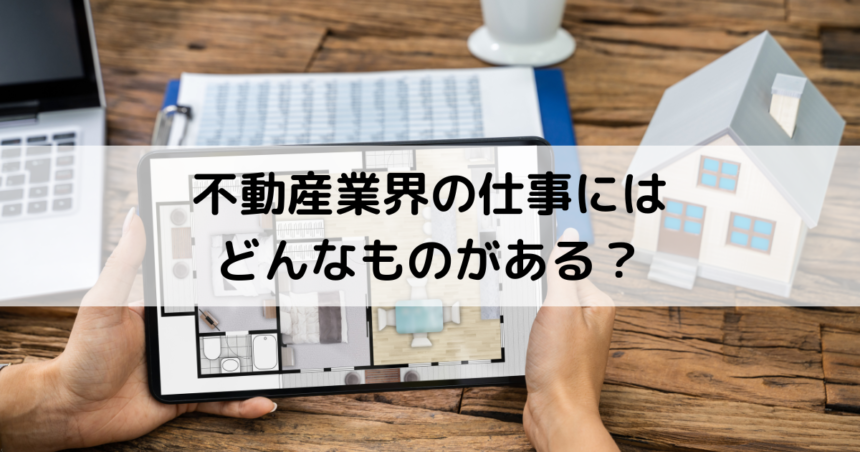 不動産業界の仕事にはどんなものがある？種類や仕事内容をご紹介